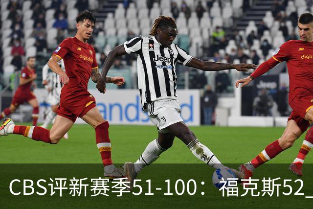 CBS评新赛季51-100：福克斯52 利拉德61 乔治67 追梦79 迪班萨90